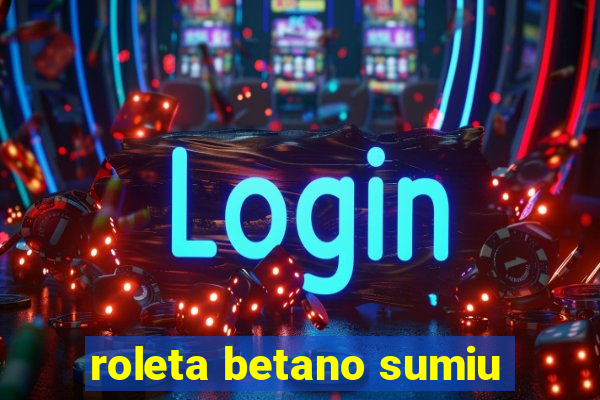 roleta betano sumiu